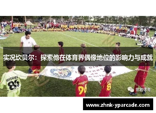 实况坎贝尔：探索他在体育界偶像地位的影响力与成就