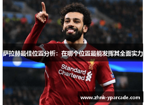 萨拉赫最佳位置分析：在哪个位置最能发挥其全面实力