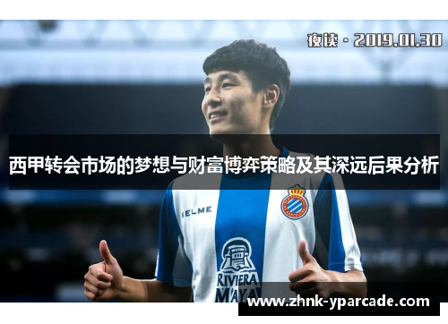 西甲转会市场的梦想与财富博弈策略及其深远后果分析