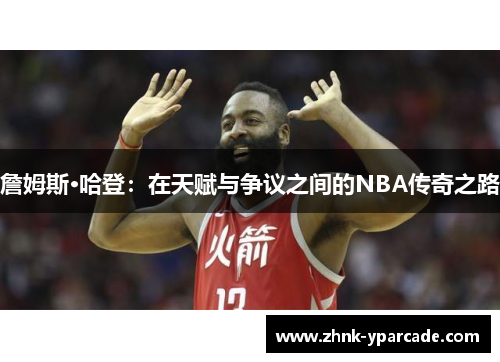 詹姆斯·哈登：在天赋与争议之间的NBA传奇之路