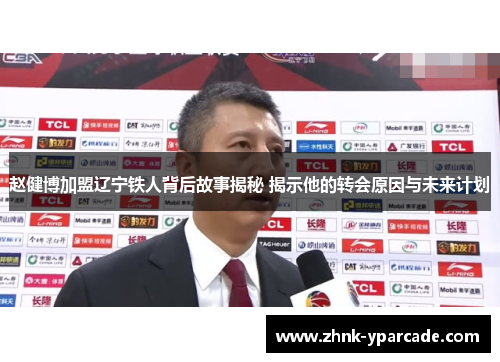 赵健博加盟辽宁铁人背后故事揭秘 揭示他的转会原因与未来计划