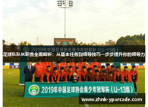 足球队队长职责全面解析：从基本任务到领导技巧一步步提升你的领导力