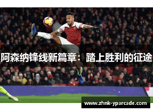阿森纳锋线新篇章：踏上胜利的征途