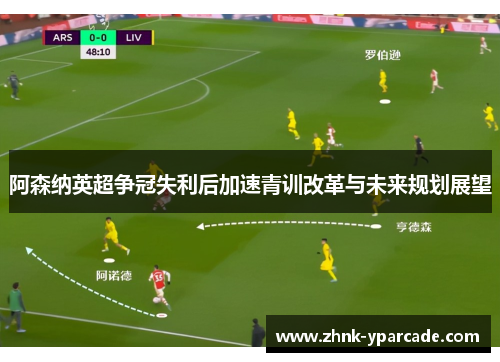 阿森纳英超争冠失利后加速青训改革与未来规划展望