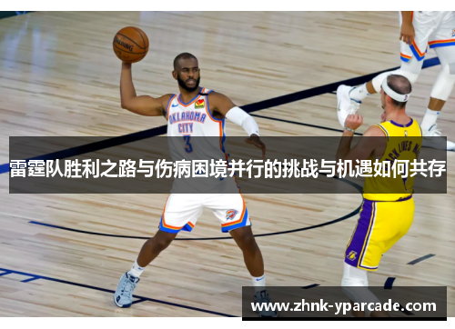 雷霆队胜利之路与伤病困境并行的挑战与机遇如何共存