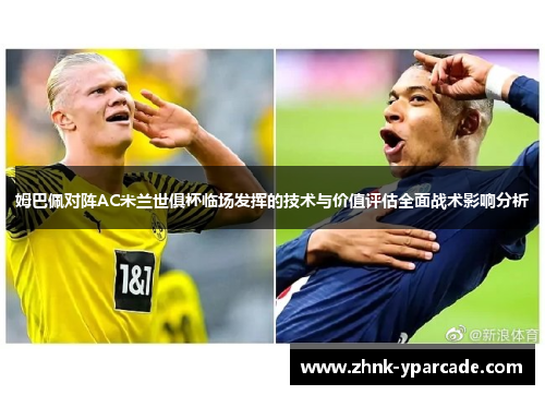 姆巴佩对阵AC米兰世俱杯临场发挥的技术与价值评估全面战术影响分析