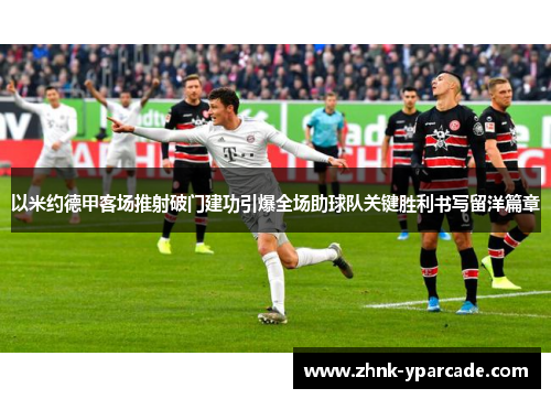 以米约德甲客场推射破门建功引爆全场助球队关键胜利书写留洋篇章