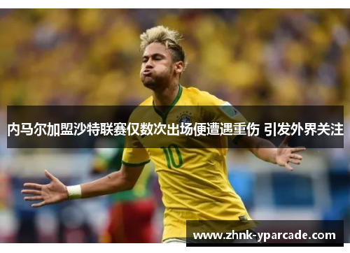 内马尔加盟沙特联赛仅数次出场便遭遇重伤 引发外界关注