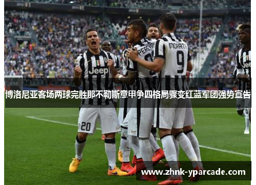 博洛尼亚客场两球完胜那不勒斯意甲争四格局骤变红蓝军团强势宣告
