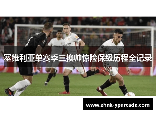 塞维利亚单赛季三换帅惊险保级历程全记录